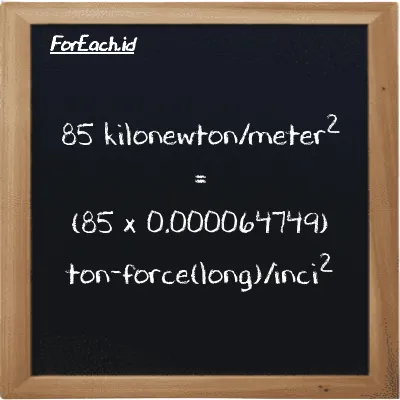 Cara konversi kilonewton/meter<sup>2</sup> ke ton-force(long)/inci<sup>2</sup> (kN/m<sup>2</sup> ke LT f/in<sup>2</sup>): 85 kilonewton/meter<sup>2</sup> (kN/m<sup>2</sup>) setara dengan 85 dikalikan dengan 0.000064749 ton-force(long)/inci<sup>2</sup> (LT f/in<sup>2</sup>)